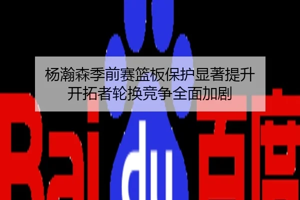 杨瀚森季前赛篮板保护显著提升 开拓者轮换竞争全面加剧