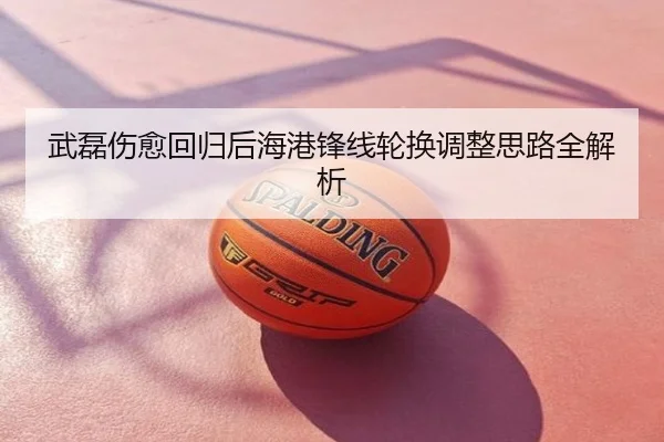 武磊伤愈回归后海港锋线轮换调整思路全解析