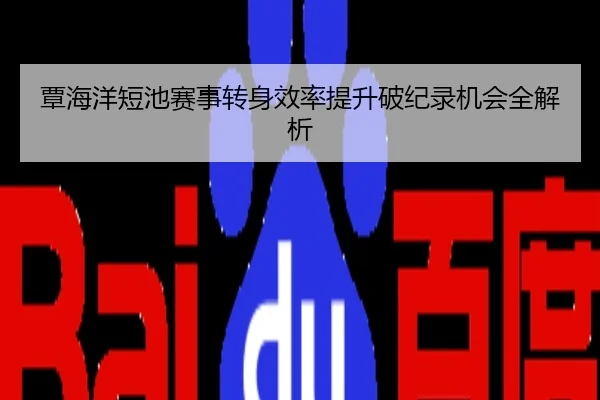 覃海洋短池赛事转身效率提升破纪录机会全解析